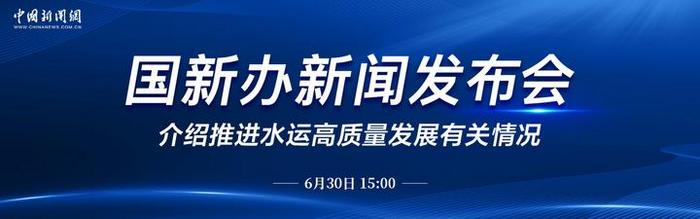 直播：国新办就推进水运高质量发展有关情况举行新闻发布会