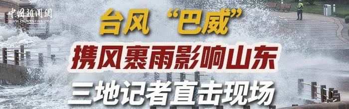 直播：台风“巴威”携风裹雨影响山东 三地记者直击现场